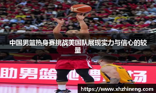 中国男篮热身赛挑战美国队展现实力与信心的较量